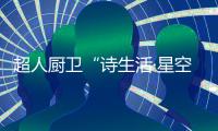 超人厨卫“诗生活·星空集”5件套新品重磅发布!