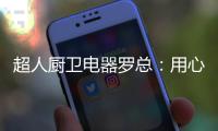 超人厨卫电器罗总：用心经营好自己就不怕没前途
