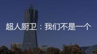 超人厨卫：我们不是一个人在战斗!