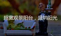 超宽观景阳台，盛纳阳光清风无限