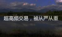 超高频交易
，被从严从重处罚丨金融合规榜