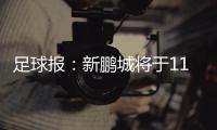 足球报	：新鹏城将于11日下午前往武汉和三镇踢热身赛