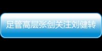 足管高层张剑关注刘健转会一案：抵制阴阳合同