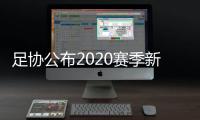 足协公布2020赛季新政
：球员顶薪包含签字费