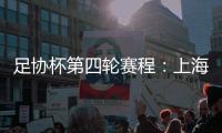 足协杯第四轮赛程�
：上海海港客战天津津门虎