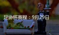 足协杯赛程：9月29日抽签首轮10月13日