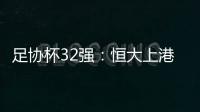 足协杯32强
：恒大上港领衔 业余队成独苗黑马