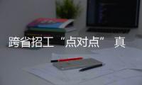 跨省招工“点对点” 真金白银抢人才