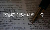路易诗兰艺术涂料�	： 令人心醉的优雅气质!