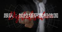 跟队�：加拉塔萨雷相信国米内部会出问题，计划夏窗末段追恰20