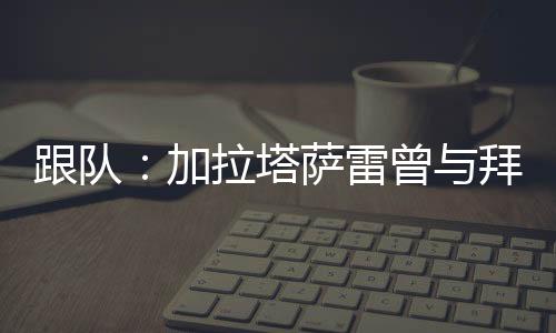 跟队他的加拉薪水为100万欧元