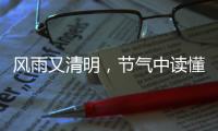 风雨又清明�，节气中读懂“向前的中国”