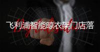 飞利浦智能晾衣架门店落地
，宁波店试营业啦!