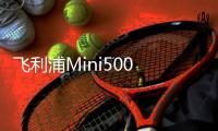 飞利浦Mini500 LED上市 引领加油站节能照明趋势