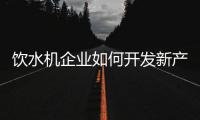 饮水机企业如何开发新产品?