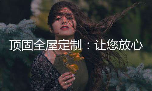 顶固定制定制精良做工