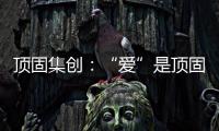 顶固集创

：“爱”是顶固文化里的DNA	
�，不容更改