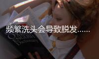 频繁洗头会导致脱发……是真是假？