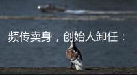 频传卖身，创始人卸任：盒马8年新零售之路为何“一直在试错”�
？