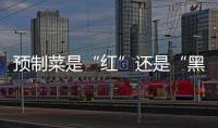 预制菜是“红”还是“黑”？先明确定义再争