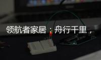 领航者家居：舟行千里	，“粽”要回家