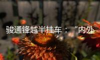 骏通锋越半挂车
：“内外兼修”加速致富路！