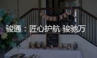 骏通：匠心护航 骏驰万里