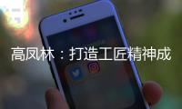 高凤林
�：打造工匠精神成中国从制造大国向制造强国转型迫切需求
