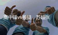 高中锋vs搬腿
，苏超张卫和中超张卫相聚：祝愿苏超越办越好