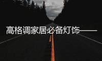 高格调家居必备灯饰——台灯