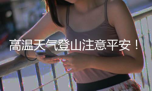 平安爬凤“高温天气登山