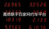 高德联手百家网约车平台“五一”免佣！覆盖超300城