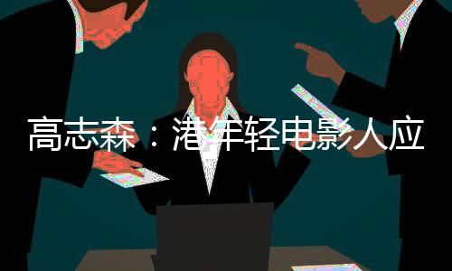 还是高志创意	�、高志森认为