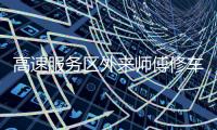 高速服务区外来师傅修车受阻：背后是“独家经营权”带来的垄断收益丨快评