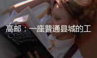 高邮：一座普通县城的工业逆袭丨县城故事