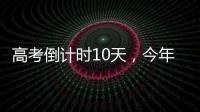 高考倒计时10天，今年有这些新变化�！