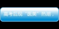 高考后现“医美”热潮，学生扎堆整形！注意这些风险