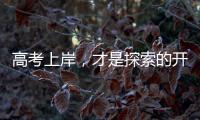 高考上岸
，才是探索的开始丨记者手记