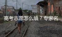 高考志愿怎么填	？专家名师手把手教你“冲稳保”
！