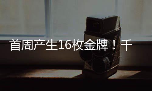 产生开赛首周16枚金牌已产生