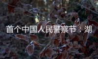 首个中国人民警察节：湖南表彰一批“最美基层民警”