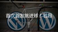 首次首发就进球！若昂