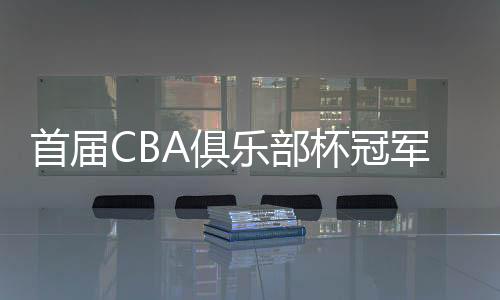 俱军丰富CBA联赛赛事品牌体系