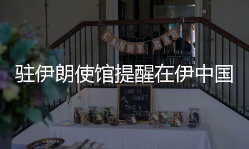 驻伊中国切实加强平安防范