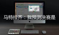 马特拉齐
：我预测决赛是巴黎vs弗鲁米嫩塞
，这届世俱杯非常精彩