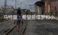 马特里
：希望劳塔罗和小图拉姆能够和解，他俩是意甲最强锋线组合