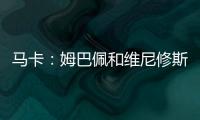 马卡	：姆巴佩和维尼修斯在场上各自为战，皇马将与他们进行谈话