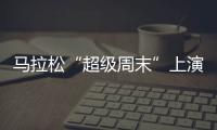 马拉松“超级周末”上演
，赛事总规模超过了40万人