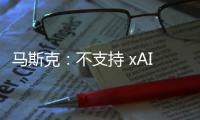 马斯克：不支持 xAI 与特斯拉合并