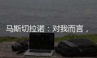 马斯切拉诺：对我而言	，梅西是足球运动史上最伟大的球员
